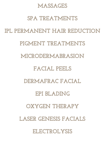 Massages Spa Treatments IPL PERMANENT HAIR REDUCTION Pigment treatments Microdermabrasion Facial peels Dermafrac facial EPI BLADING Oxygen therapy Laser Genesis facials ELECTROLYSIS
